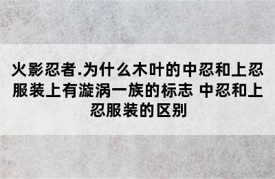 火影忍者.为什么木叶的中忍和上忍服装上有漩涡一族的标志 中忍和上忍服装的区别